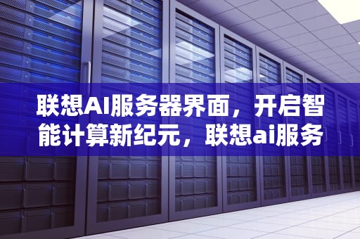 联想AI服务器界面，开启智能计算新纪元，联想ai服务器界面在哪
