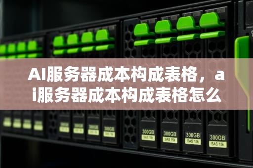 AI服务器成本构成表格，ai服务器成本构成表格怎么做