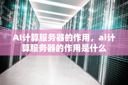 AI计算服务器的作用，ai计算服务器的作用是什么