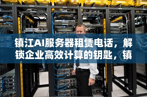 镇江AI服务器租赁电话，解锁企业高效计算的钥匙，镇江ai服务器租赁电话号码