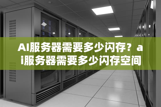 AI服务器需要多少闪存？ai服务器需要多少闪存空间
