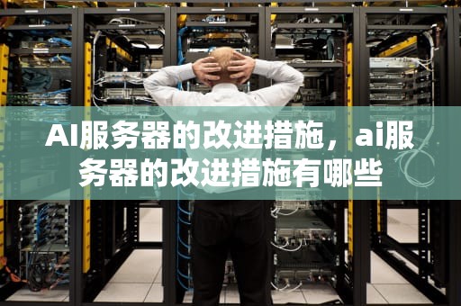 AI服务器的改进措施，ai服务器的改进措施有哪些