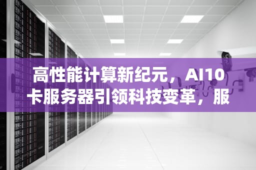 高性能计算新纪元，AI10卡服务器引领科技变革，服务器卡在initializing idrac