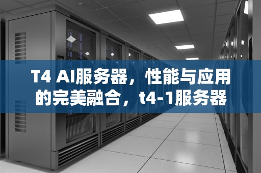 T4 AI服务器，性能与应用的完美融合，t4-1服务器