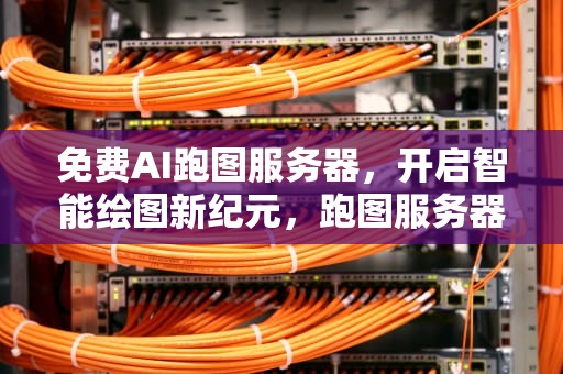 免费AI跑图服务器，开启智能绘图新纪元，跑图服务器指令