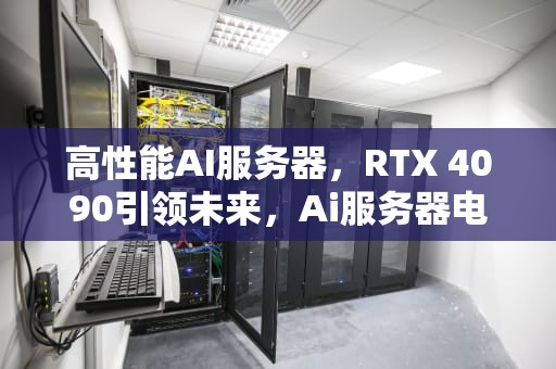 高性能AI服务器，RTX 4090引领未来，Ai服务器电源龙头