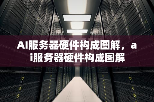 AI服务器硬件构成图解，ai服务器硬件构成图解