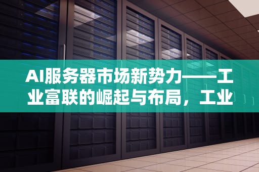 AI服务器市场新势力——工业富联的崛起与布局，工业富联云服务