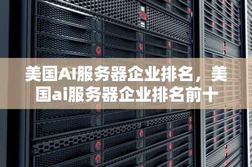 美国AI服务器企业排名，美国ai服务器企业排名前十