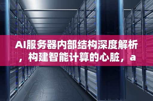 AI服务器内部结构深度解析，构建智能计算的心脏，ai服务器内部结构图