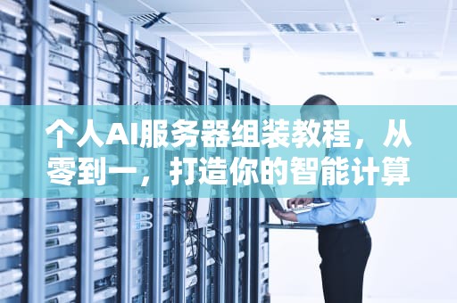 个人AI服务器组装教程，从零到一，打造你的智能计算平台，个人ai服务器组装教程视频
