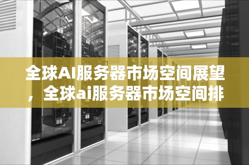 全球AI服务器市场空间展望，全球ai服务器市场空间排名