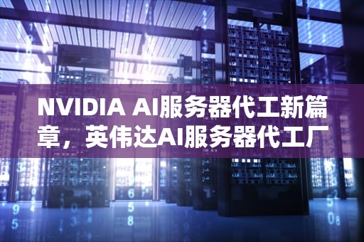 NVIDIA AI服务器代工新篇章，英伟达AI服务器代工厂