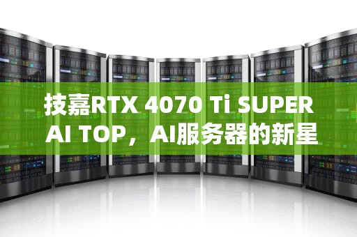 技嘉RTX 4070 Ti SUPER AI TOP，AI服务器的新星，Ai服务器电源龙头