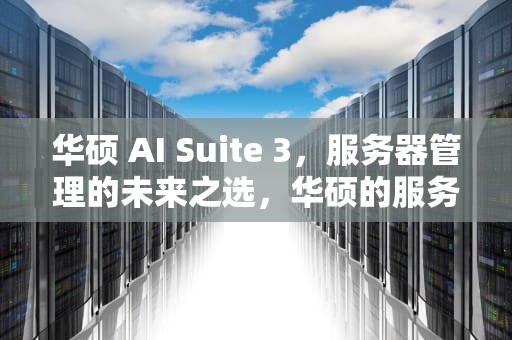 华硕 AI Suite 3，服务器管理的未来之选，华硕的服务器