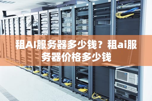 租AI服务器多少钱？租ai服务器价格多少钱