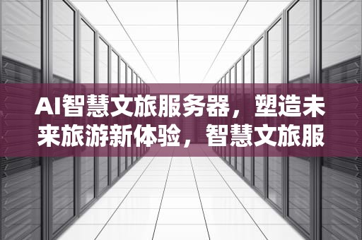 AI智慧文旅服务器，塑造未来旅游新体验，智慧文旅服务平台