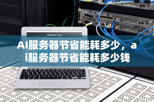 AI服务器节省能耗多少，ai服务器节省能耗多少钱