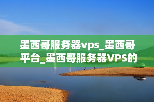 墨西哥服务器vps_墨西哥 平台_墨西哥服务器VPS的优势与应用