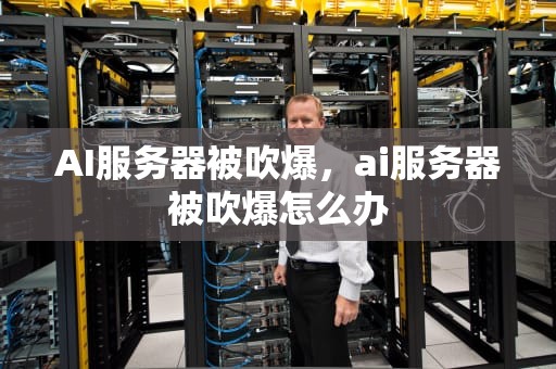 AI服务器被吹爆，ai服务器被吹爆怎么办