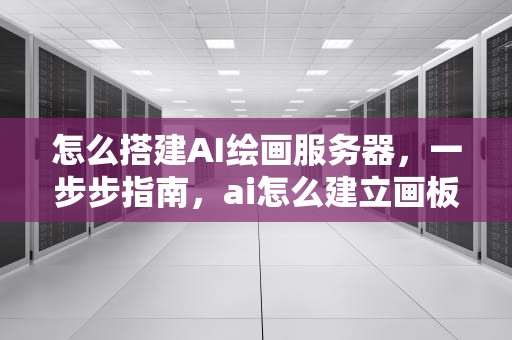 怎么搭建AI绘画服务器，一步步指南，ai怎么建立画板