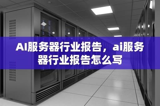AI服务器行业报告，ai服务器行业报告怎么写