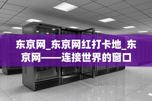 东京网_东京网红打卡地_东京网——连接世界的窗口