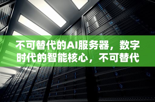 不可替代的AI服务器，数字时代的智能核心，不可替代的ai服务器有哪些