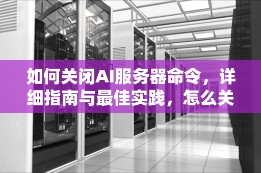 如何关闭AI服务器命令，详细指南与最佳实践，怎么关闭ai服务器命令提示