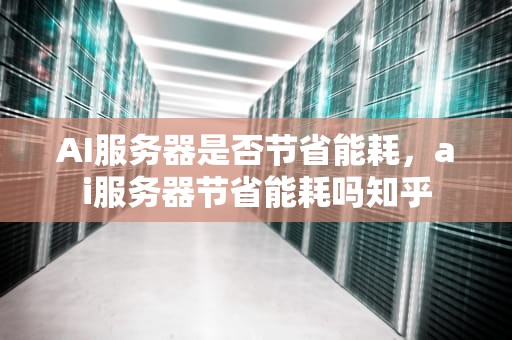 AI服务器是否节省能耗，ai服务器节省能耗吗知乎