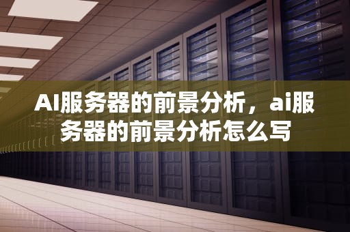 AI服务器的前景分析，ai服务器的前景分析怎么写
