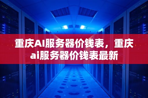 重庆AI服务器价钱表，重庆ai服务器价钱表最新