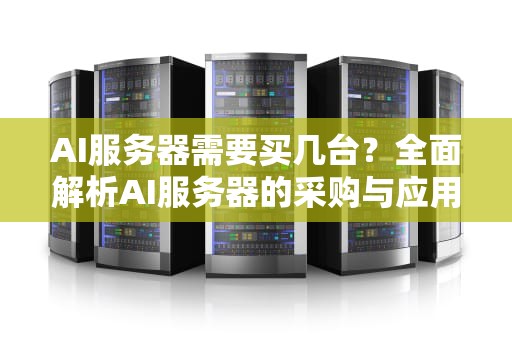 AI服务器需要买几台？全面解析AI服务器的采购与应用，ai服务器需要买几台电脑