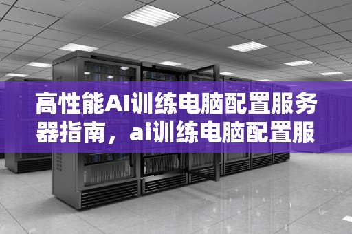 高性能AI训练电脑配置服务器指南，ai训练电脑配置服务器是什么
