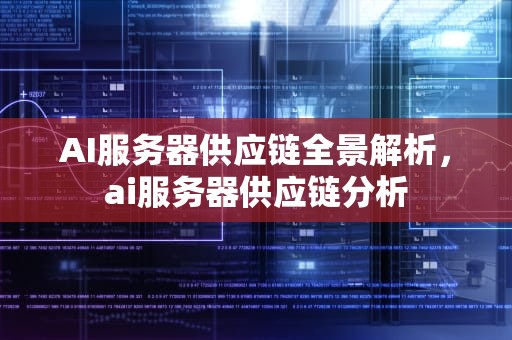AI服务器供应链全景解析，ai服务器供应链分析