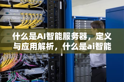 什么是AI智能服务器，定义与应用解析，什么是ai智能服务器
