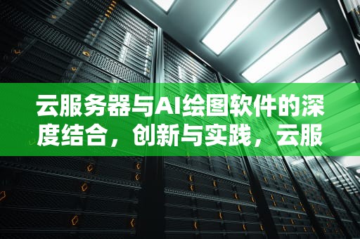 云服务器与AI绘图软件的深度结合，创新与实践，云服务器ai绘图软件下载