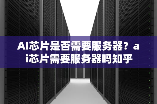 AI芯片是否需要服务器？ai芯片需要服务器吗知乎