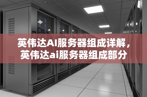 英伟达AI服务器组成详解，英伟达ai服务器组成部分