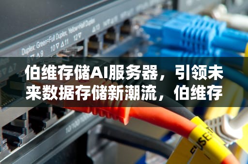 伯维存储AI服务器，引领未来数据存储新潮流，伯维存储ai服务器怎么用