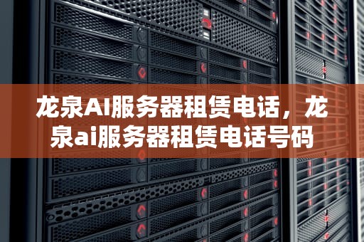 龙泉AI服务器租赁电话，龙泉ai服务器租赁电话号码