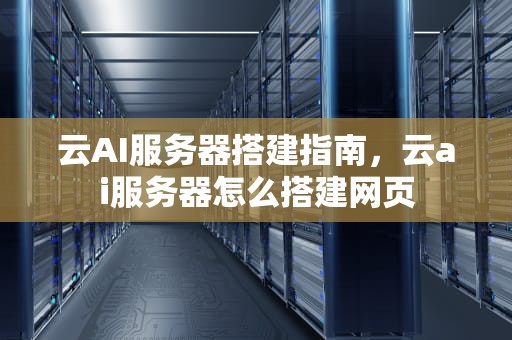 云AI服务器搭建指南，云ai服务器怎么搭建网页