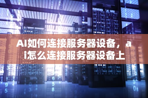AI如何连接服务器设备，ai怎么连接服务器设备上