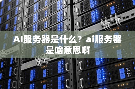 AI服务器是什么？ai服务器是啥意思啊