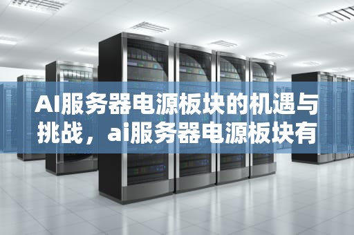 AI服务器电源板块的机遇与挑战，ai服务器电源板块有哪些