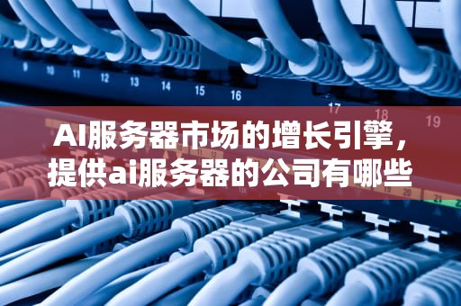 AI服务器市场的增长引擎，提供ai服务器的公司有哪些