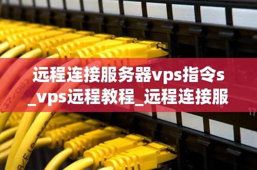 远程连接服务器vps指令s_vps远程教程_远程连接服务器VPS指令S的全面指南