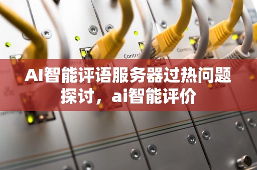 AI智能评语服务器过热问题探讨，ai智能评价
