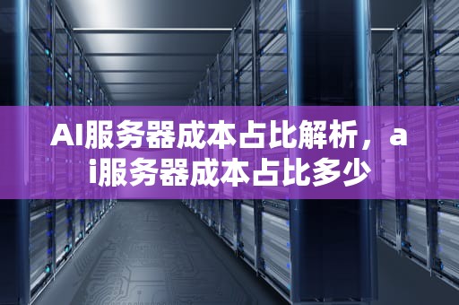 AI服务器成本占比解析，ai服务器成本占比多少