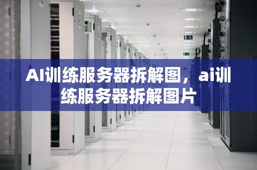 AI训练服务器拆解图，ai训练服务器拆解图片